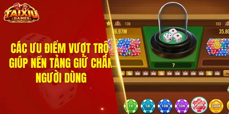 Các ưu điểm vượt trội giúp nền tảng giữ chân người dùng