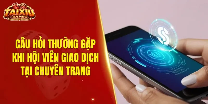 Câu hỏi thường gặp khi hội viên giao dịch tại chuyên trang