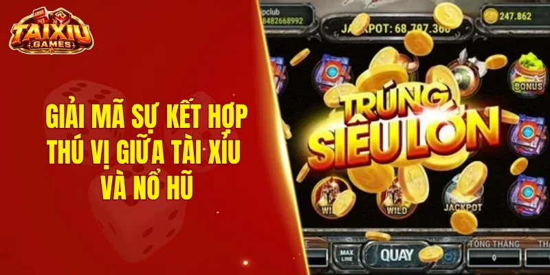 Giải mã sự kết hợp thú vị giữa tài xỉu và nổ hũ