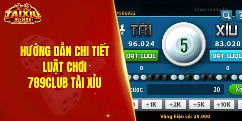 Hướng dẫn chi tiết luật chơi 789Club tài xỉu