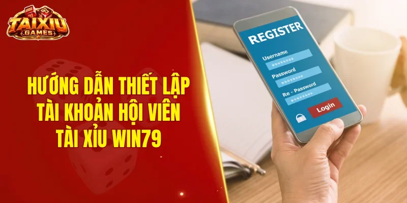 Hướng dẫn thiết lập tài khoản hội viên tài xỉu Win79