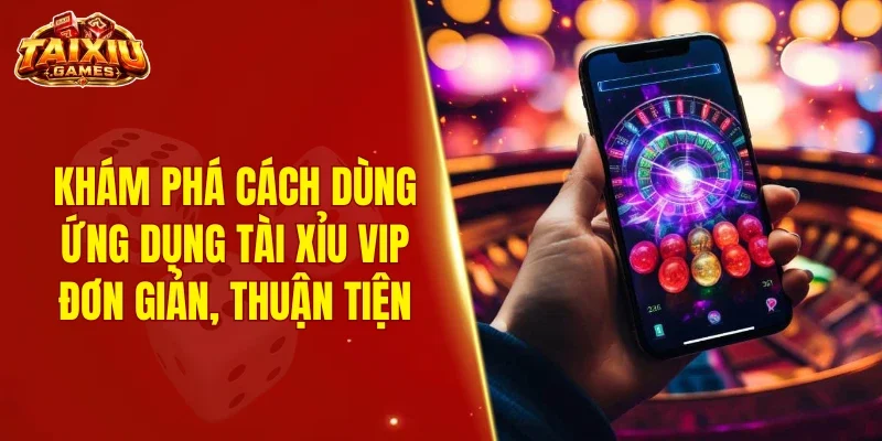 Khám phá cách dùng ứng dụng tài xỉu VIP đơn giản, thuận tiện