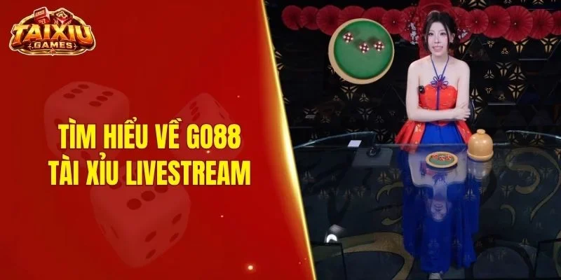 Tìm hiểu về GO88 tài xỉu livestream